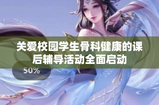 关爱校园学生骨科健康的课后辅导活动全面启动