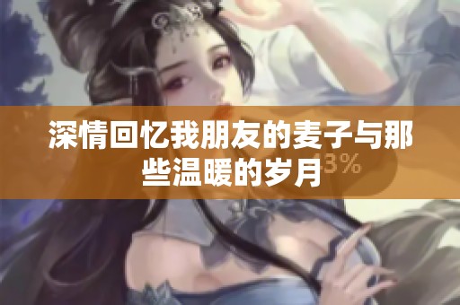 深情回忆我朋友的麦子与那些温暖的岁月