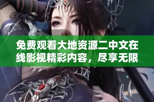 免费观看大地资源二中文在线影视精彩内容，尽享无限影视体验