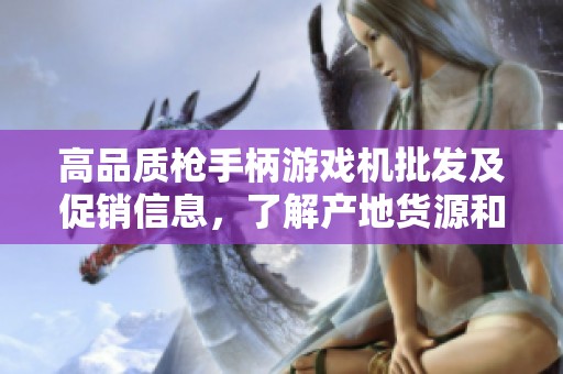 高品质枪手柄游戏机批发及促销信息，了解产地货源和价格优势