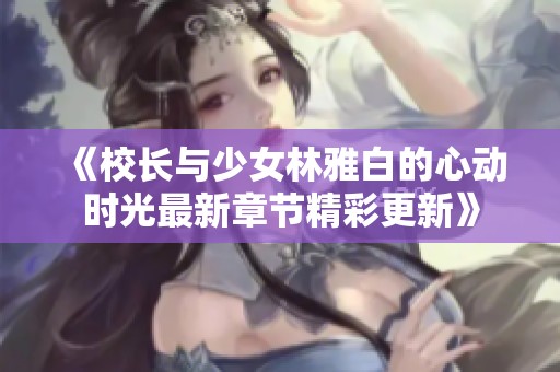 《校长与少女林雅白的心动时光最新章节精彩更新》