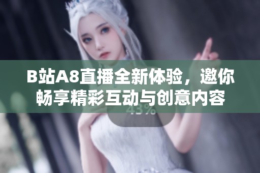 B站A8直播全新体验，邀你畅享精彩互动与创意内容