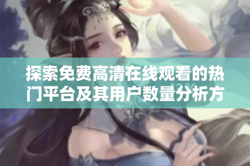 探索免费高清在线观看的热门平台及其用户数量分析方法