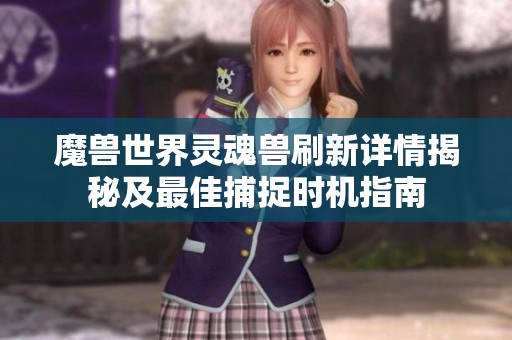 魔兽世界灵魂兽刷新详情揭秘及最佳捕捉时机指南