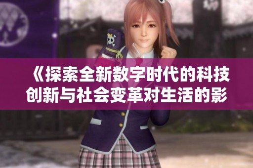 《探索全新数字时代的科技创新与社会变革对生活的影响》