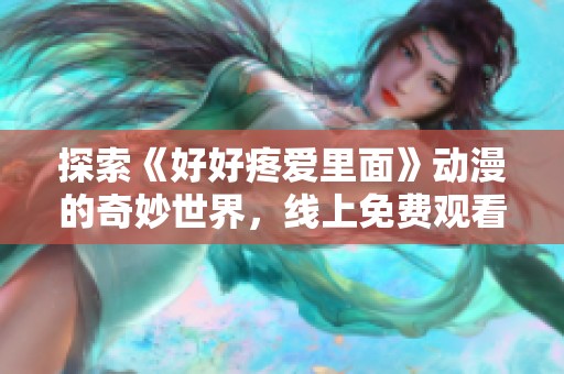 探索《好好疼爱里面》动漫的奇妙世界，线上免费观看精彩剧情与角色发展
