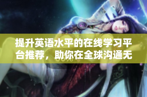 提升英语水平的在线学习平台推荐，助你在全球沟通无障碍