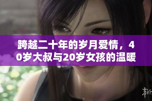 跨越二十年的岁月爱情，40岁大叔与20岁女孩的温暖故事上线