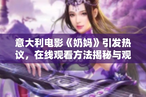 意大利电影《奶妈》引发热议，在线观看方法揭秘与观后感分享