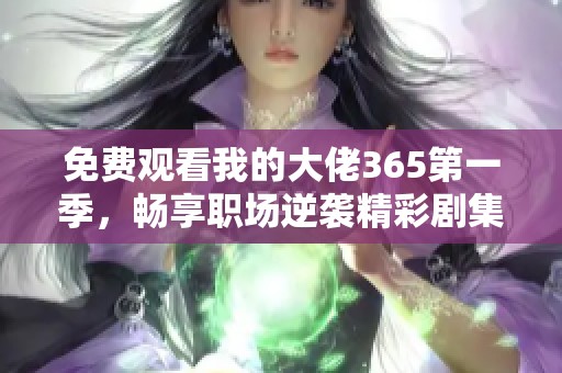 免费观看我的大佬365第一季，畅享职场逆袭精彩剧集内容