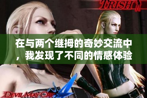 在与两个继拇的奇妙交流中，我发现了不同的情感体验与成长之路