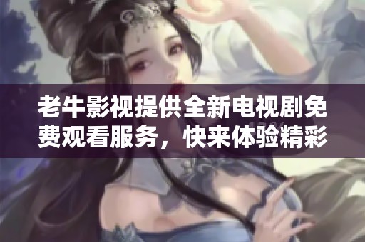 老牛影视提供全新电视剧免费观看服务，快来体验精彩剧情吧