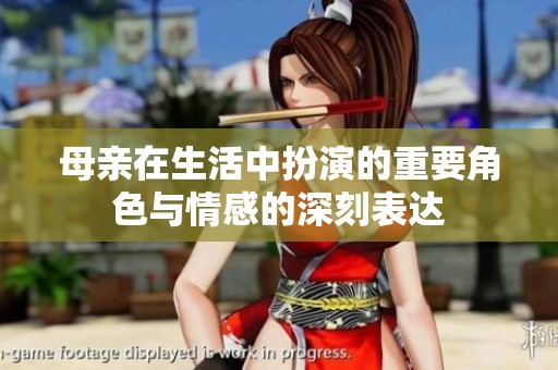 母亲在生活中扮演的重要角色与情感的深刻表达