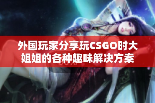 外国玩家分享玩CSGO时大姐姐的各种趣味解决方案