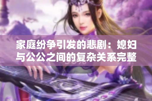 家庭纷争引发的悲剧：媳妇与公公之间的复杂关系完整版揭秘