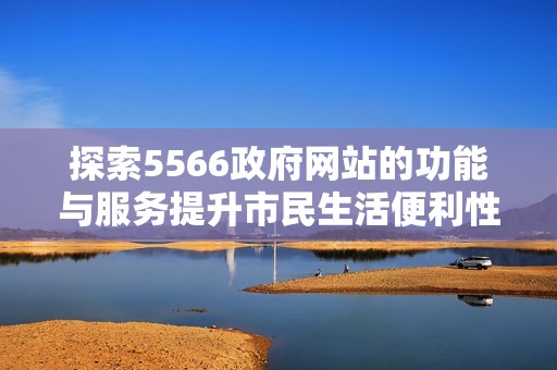 探索5566政府网站的功能与服务提升市民生活便利性