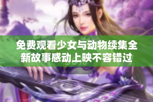 免费观看少女与动物续集全新故事感动上映不容错过