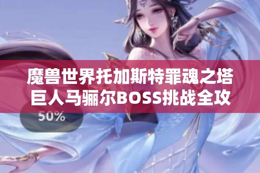 魔兽世界托加斯特罪魂之塔巨人马骊尔BOSS挑战全攻略指南