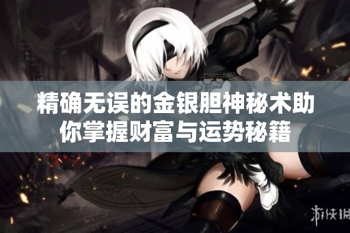 精确无误的金银胆神秘术助你掌握财富与运势秘籍