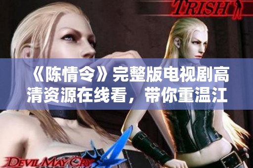 《陈情令》完整版电视剧高清资源在线看，带你重温江湖传奇与感人故事