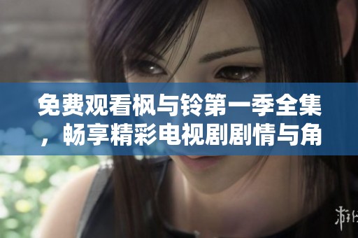 免费观看枫与铃第一季全集，畅享精彩电视剧剧情与角色发展
