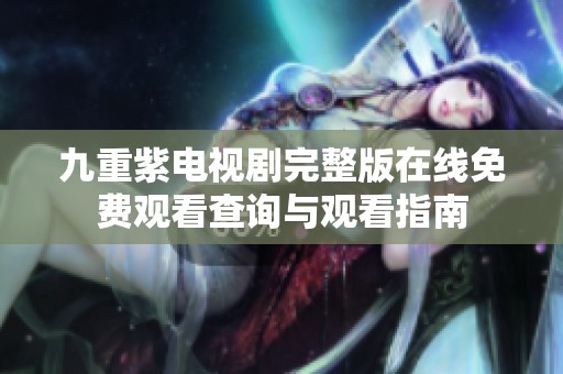 九重紫电视剧完整版在线免费观看查询与观看指南
