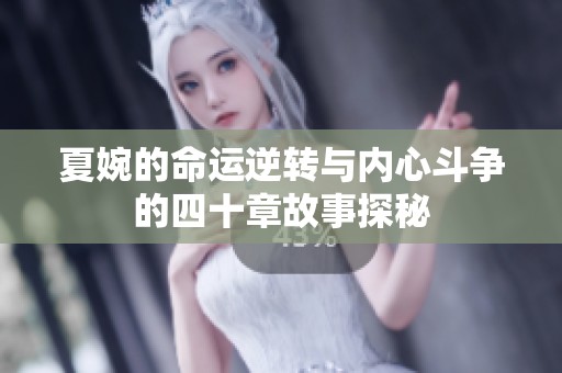 夏婉的命运逆转与内心斗争的四十章故事探秘