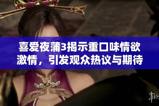 喜爱夜蒲3揭示重口味情欲激情，引发观众热议与期待