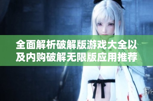 全面解析破解版游戏大全以及内购破解无限版应用推荐