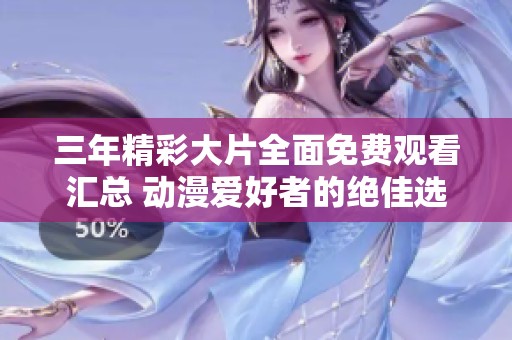 三年精彩大片全面免费观看汇总 动漫爱好者的绝佳选择