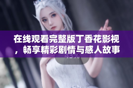 在线观看完整版丁香花影视，畅享精彩剧情与感人故事