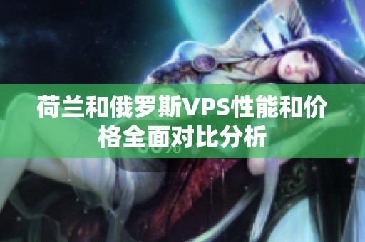 荷兰和俄罗斯VPS性能和价格全面对比分析