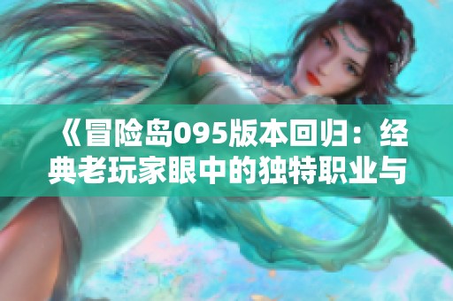 《冒险岛095版本回归：经典老玩家眼中的独特职业与多样副本体验》