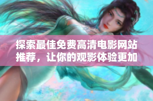 探索最佳免费高清电影网站推荐，让你的观影体验更加丰富多彩