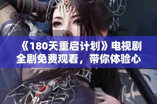 《180天重启计划》电视剧全剧免费观看，带你体验心灵重生的精彩旅程