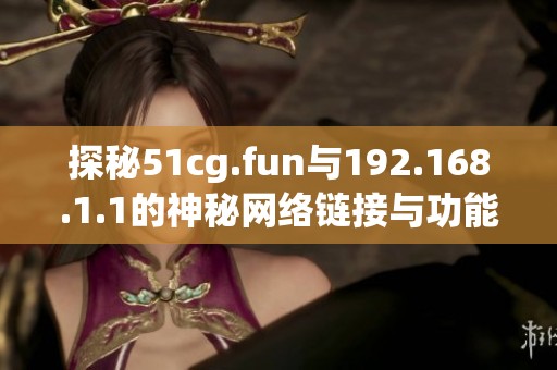 探秘51cg.fun与192.168.1.1的神秘网络链接与功能解析