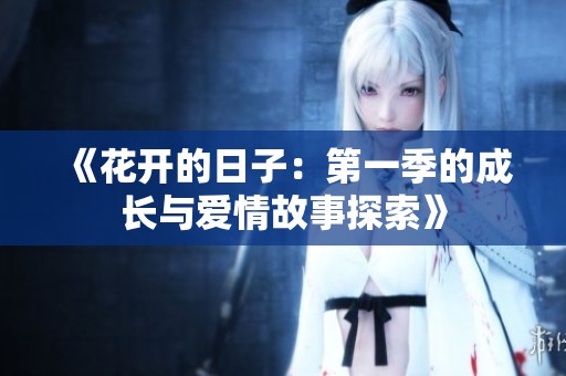 《花开的日子：第一季的成长与爱情故事探索》