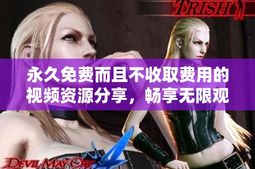 永久免费而且不收取费用的视频资源分享，畅享无限观影乐趣