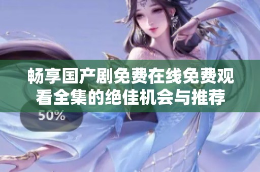 畅享国产剧免费在线免费观看全集的绝佳机会与推荐