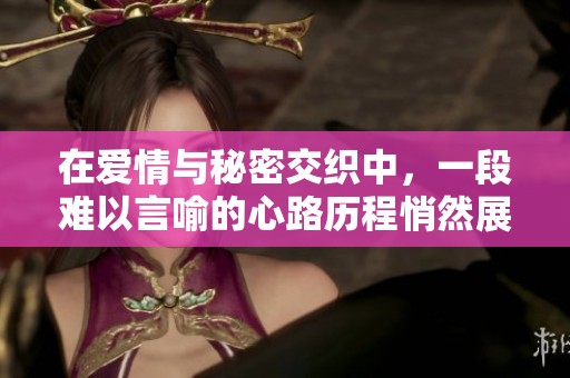 在爱情与秘密交织中，一段难以言喻的心路历程悄然展开