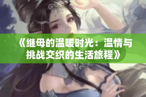《继母的温暖时光：温情与挑战交织的生活旅程》