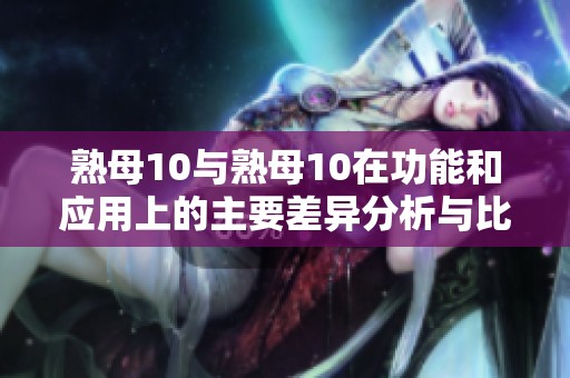 熟母10与熟母10在功能和应用上的主要差异分析与比较