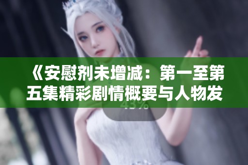 《安慰剂未增减：第一至第五集精彩剧情概要与人物发展分析》