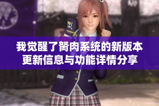 我觉醒了胬肉系统的新版本更新信息与功能详情分享