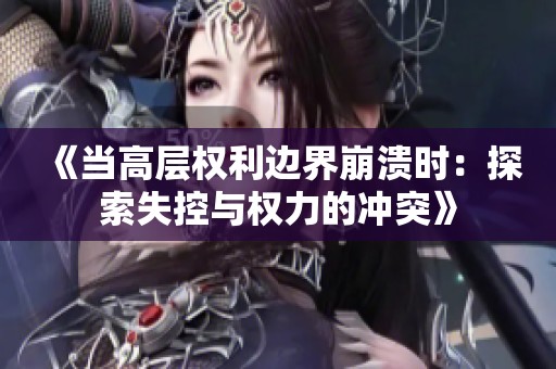 《当高层权利边界崩溃时：探索失控与权力的冲突》