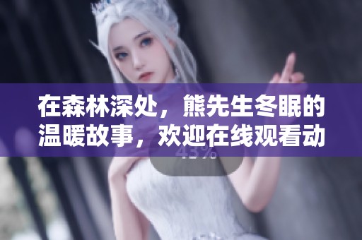 在森林深处，熊先生冬眠的温暖故事，欢迎在线观看动人动漫
