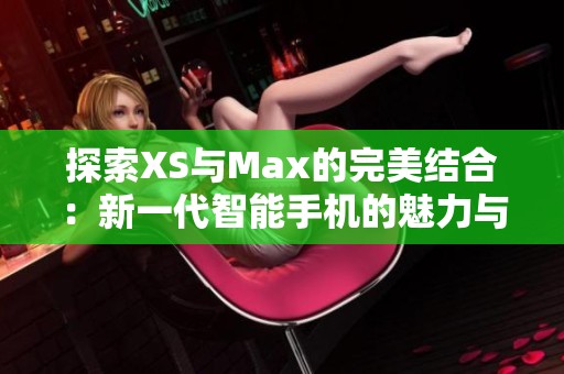 探索XS与Max的完美结合：新一代智能手机的魅力与性能分析