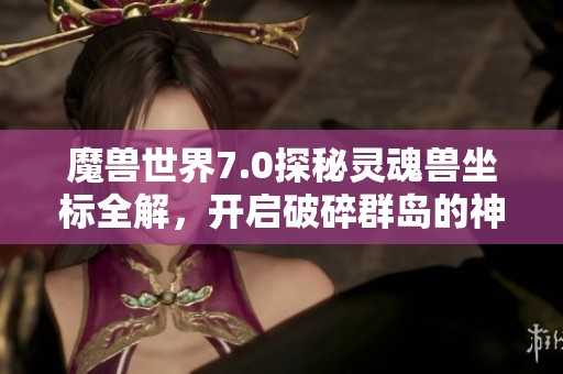 魔兽世界7.0探秘灵魂兽坐标全解，开启破碎群岛的神秘之旅
