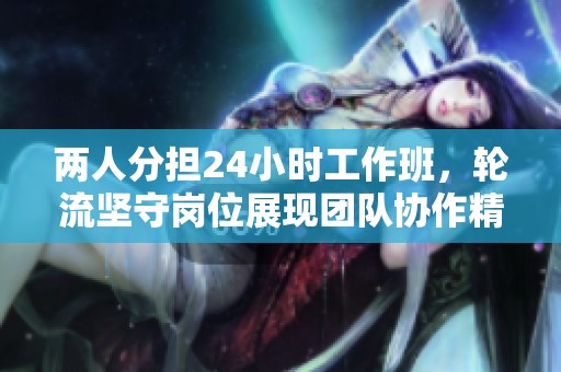 两人分担24小时工作班，轮流坚守岗位展现团队协作精神