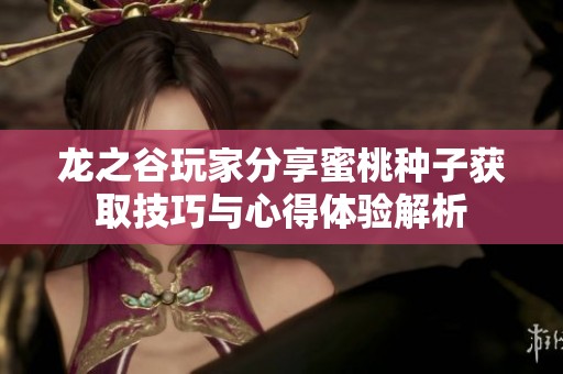 龙之谷玩家分享蜜桃种子获取技巧与心得体验解析